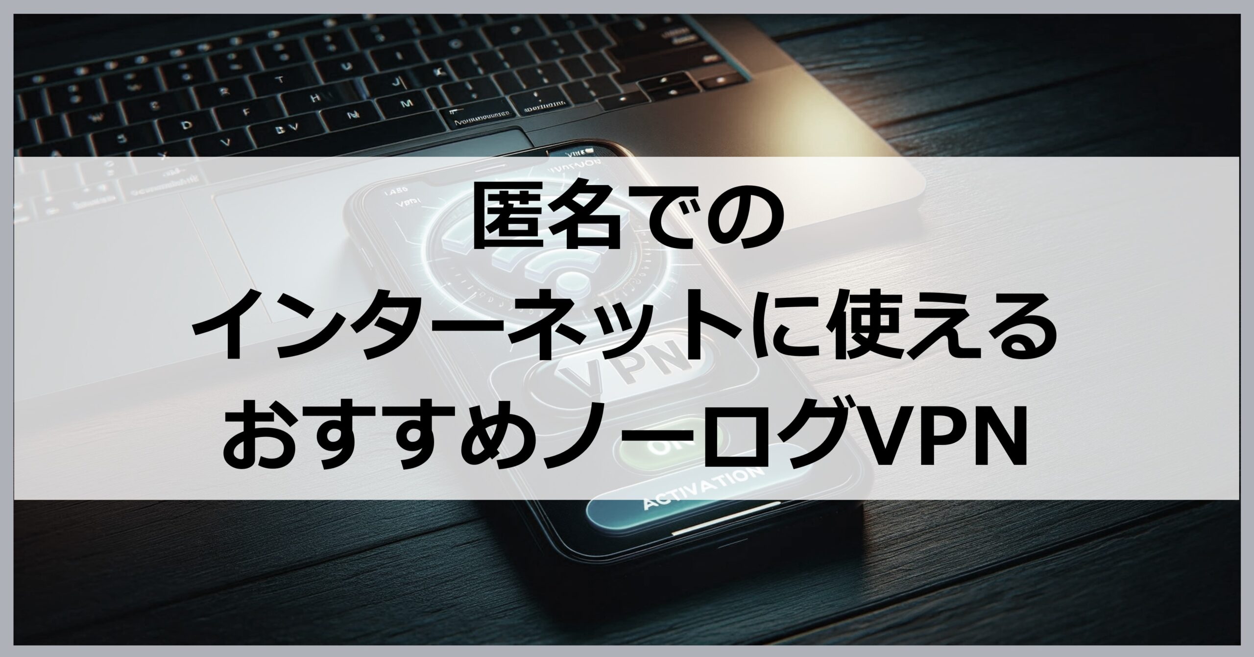 匿名でのインターネットに使えるおすすめノーログVPN