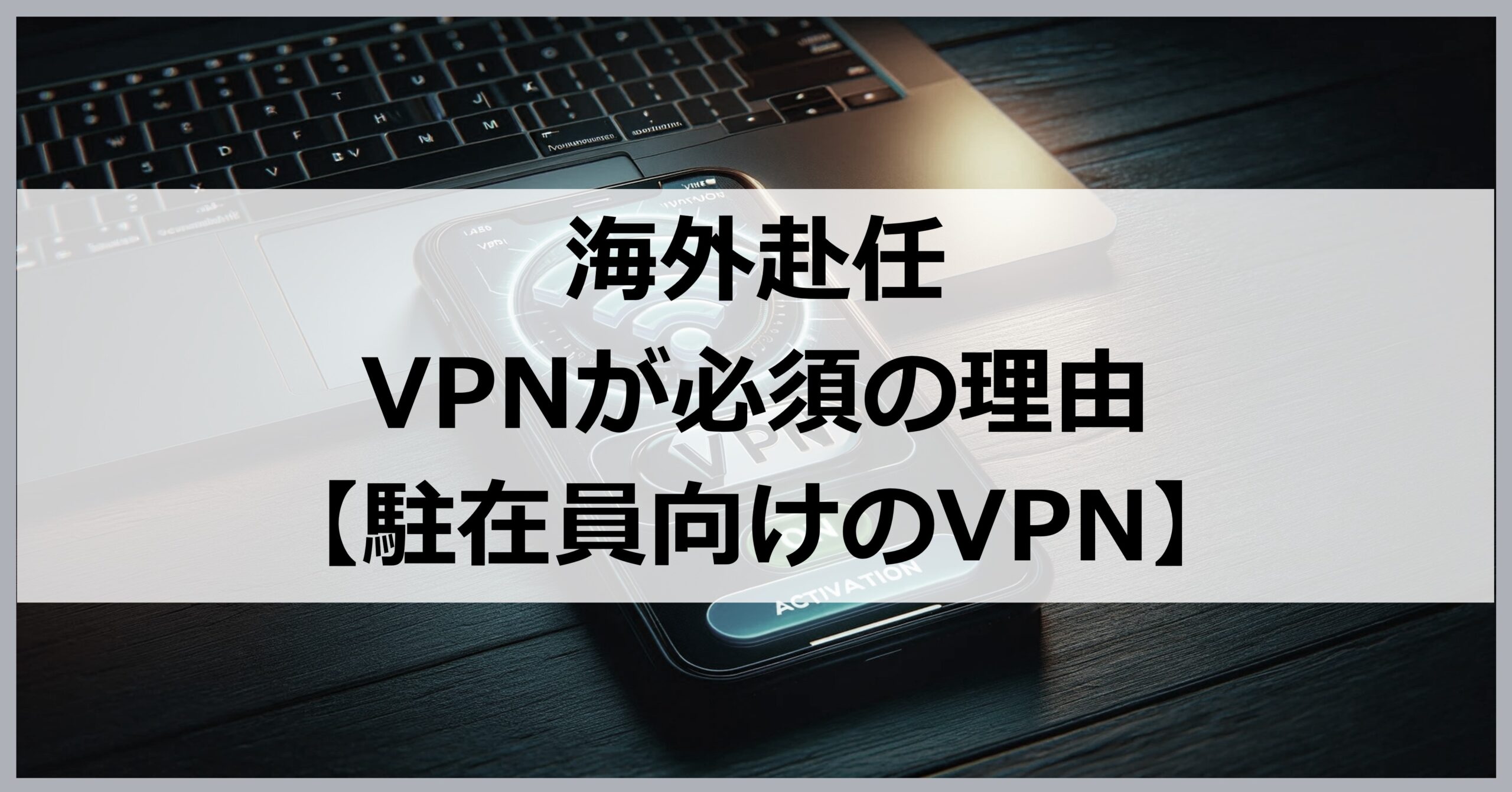 海外赴任にVPNが必須の理由は？駐在員向けVPN