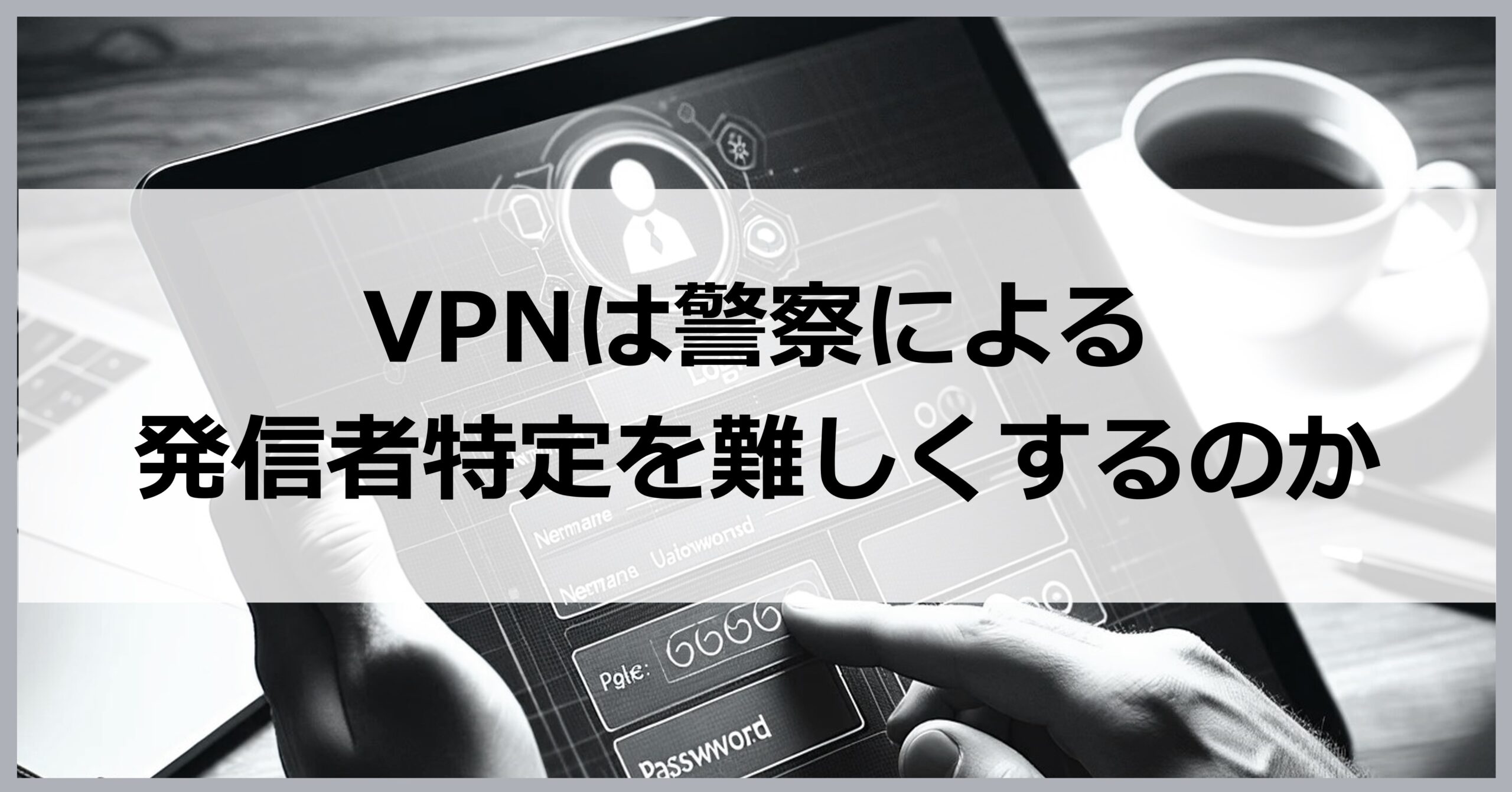 VPNは警察による特定を難しくするのか